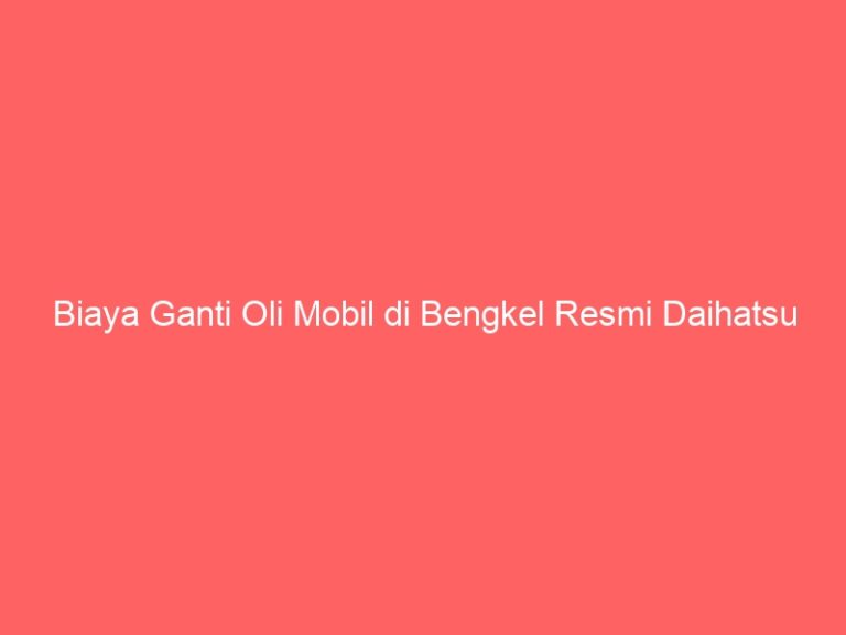 Biaya Ganti Oli Mobil di Bengkel Resmi Daihatsu