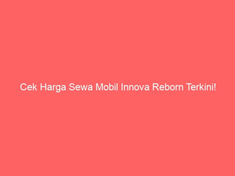 Cek Harga Sewa Mobil Innova Reborn Terkini!