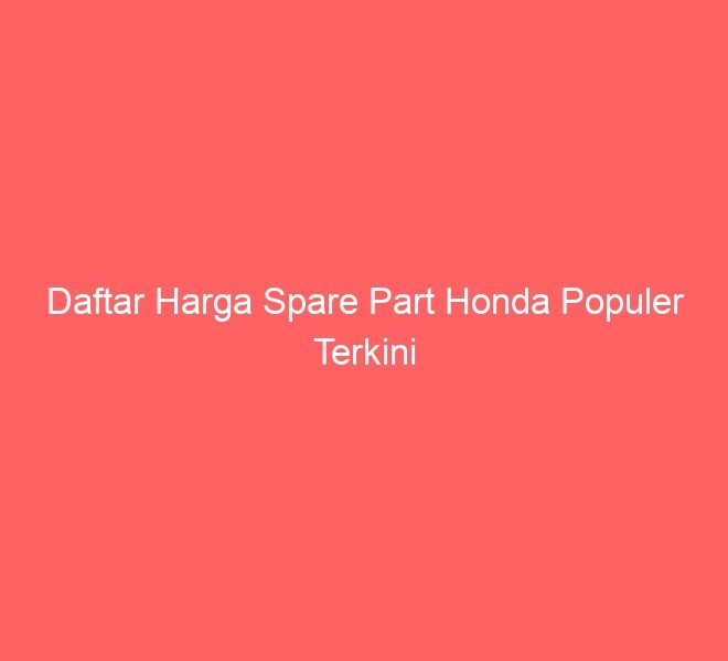 Daftar Harga Spare Part Honda Populer Terkini