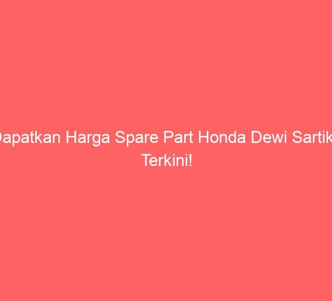 Dapatkan Harga Spare Part Honda Dewi Sartika Terkini!