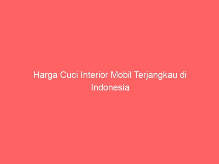 Harga Cuci Interior Mobil Terjangkau di Indonesia