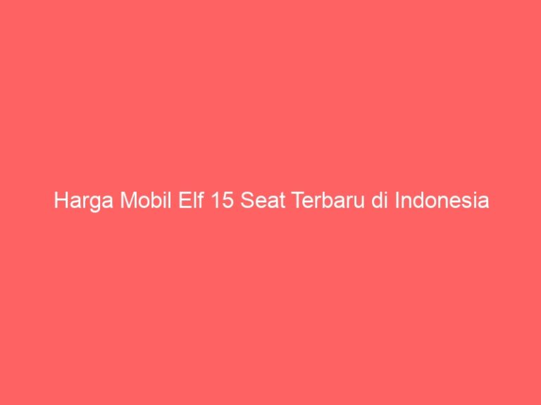 Harga Mobil Elf 15 Seat Terbaru di Indonesia