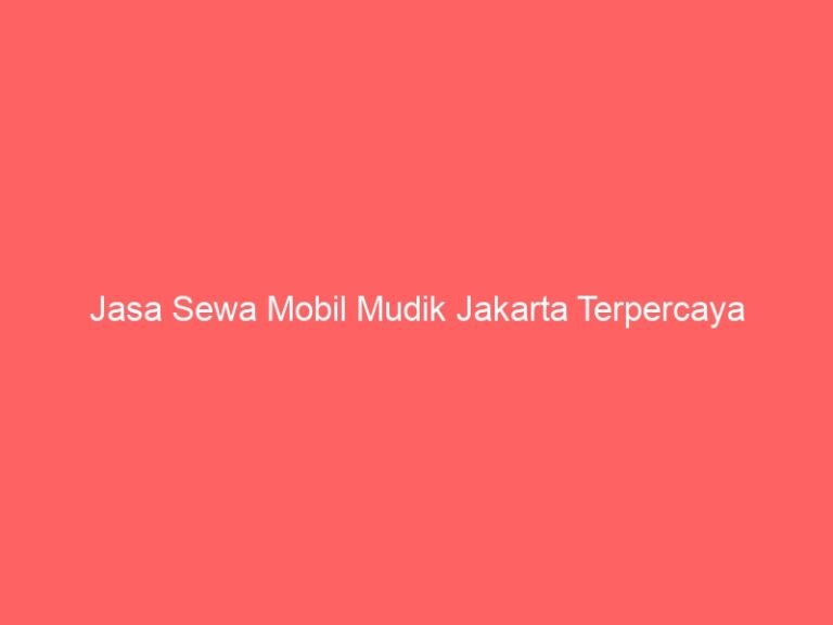 Jasa Sewa Mobil Mudik Jakarta Terpercaya