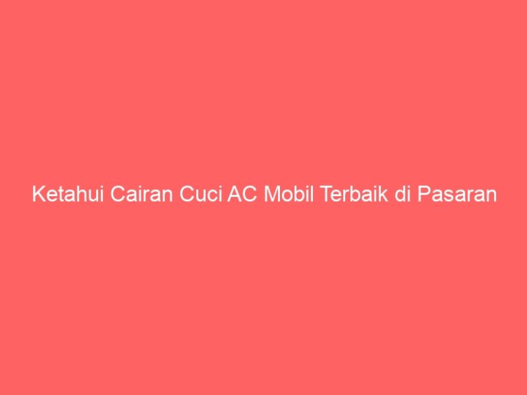 Ketahui Cairan Cuci AC Mobil Terbaik di Pasaran