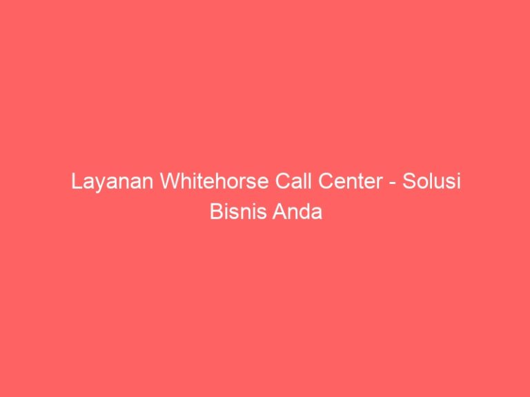 Layanan Whitehorse Call Center – Solusi Bisnis Anda