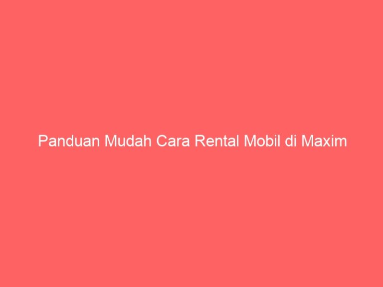 Panduan Mudah Cara Rental Mobil di Maxim