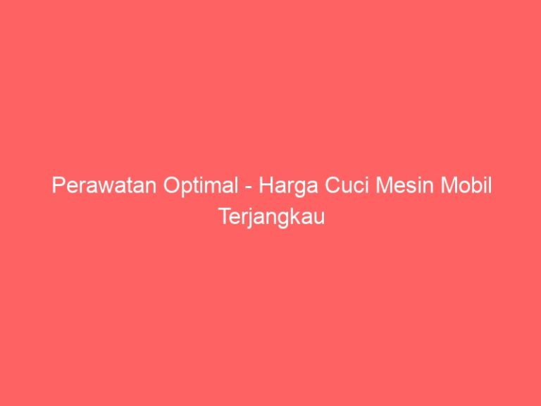 Perawatan Optimal – Harga Cuci Mesin Mobil Terjangkau