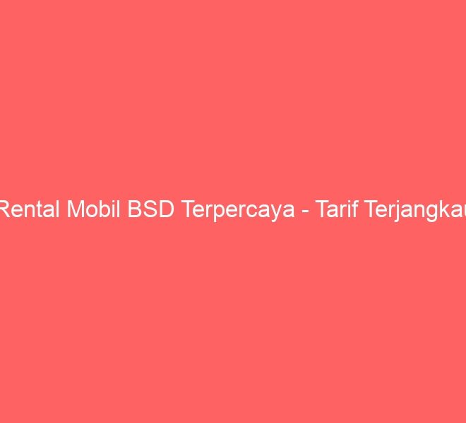 Rental Mobil BSD Terpercaya – Tarif Terjangkau