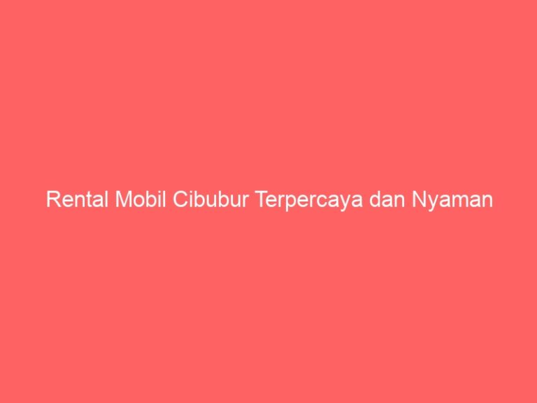 Rental Mobil Cibubur Terpercaya dan Nyaman