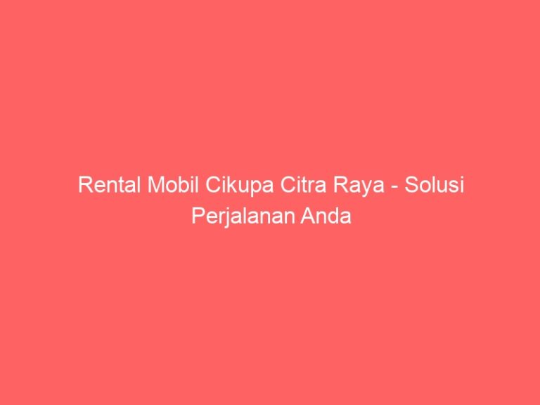 Rental Mobil Cikupa Citra Raya – Solusi Perjalanan Anda