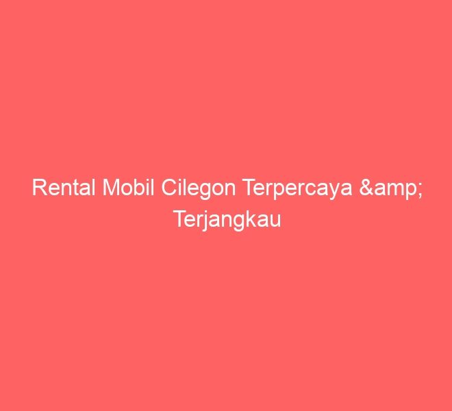 Rental Mobil Cilegon Terpercaya & Terjangkau