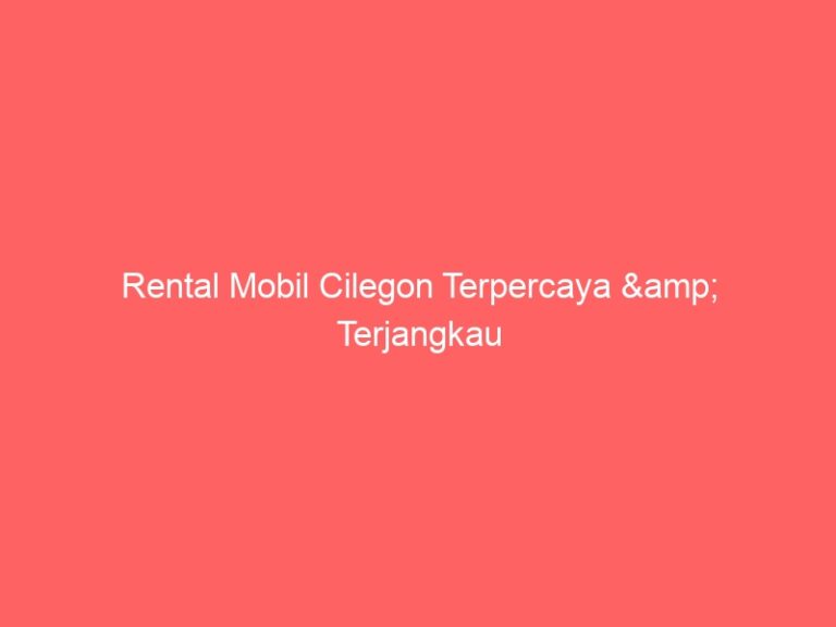 Rental Mobil Cilegon Terpercaya & Terjangkau