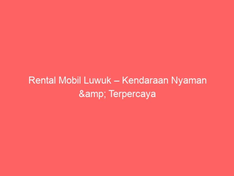 Rental Mobil Luwuk – Kendaraan Nyaman & Terpercaya