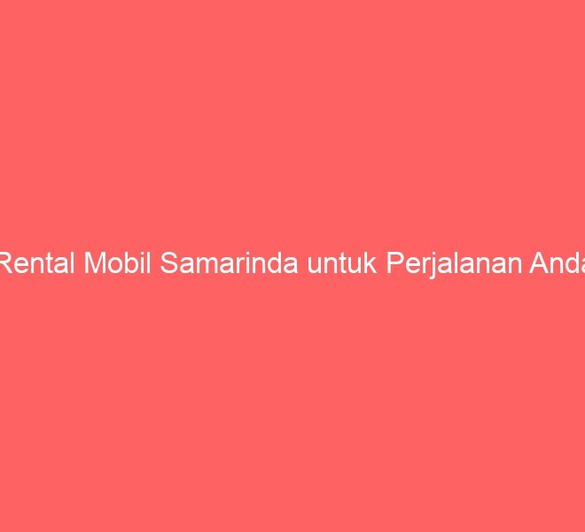 Rental Mobil Samarinda untuk Perjalanan Anda