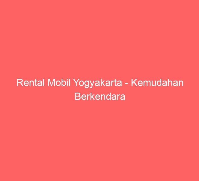 Rental Mobil Yogyakarta – Kemudahan Berkendara