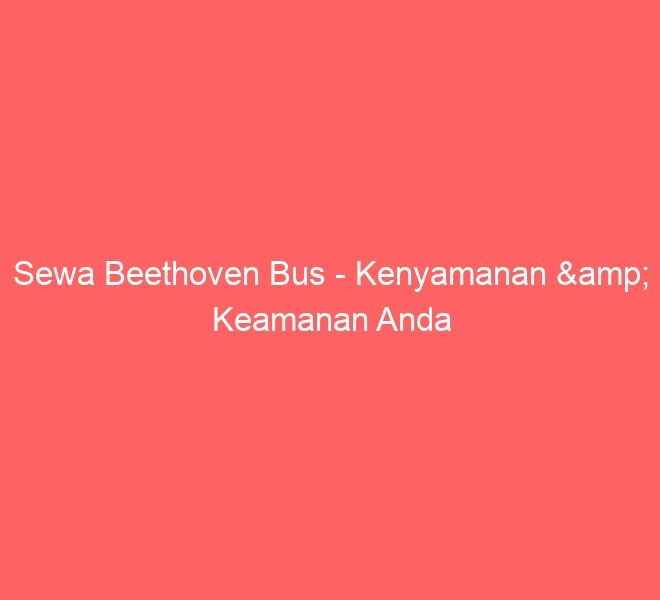 Sewa Beethoven Bus – Kenyamanan & Keamanan Anda