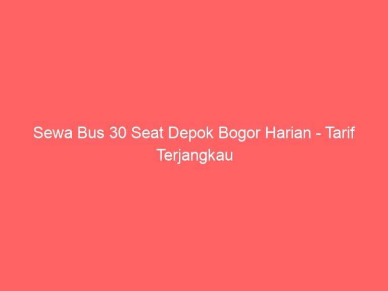 Sewa Bus 30 Seat Depok Bogor Harian – Tarif Terjangkau