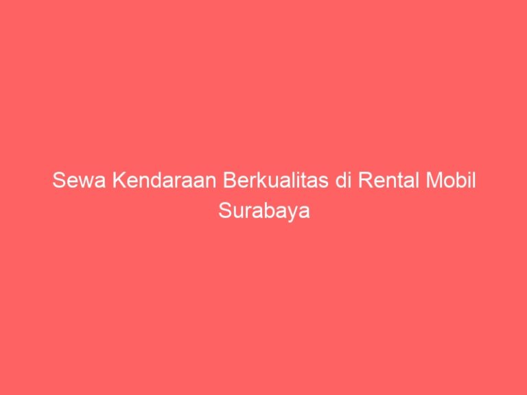 Sewa Kendaraan Berkualitas di Rental Mobil Surabaya