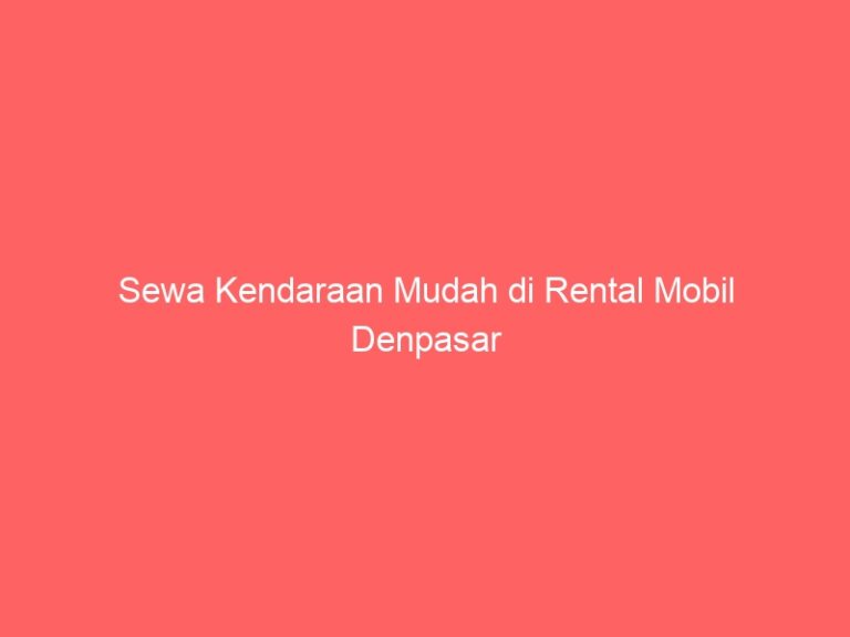 Sewa Kendaraan Mudah di Rental Mobil Denpasar