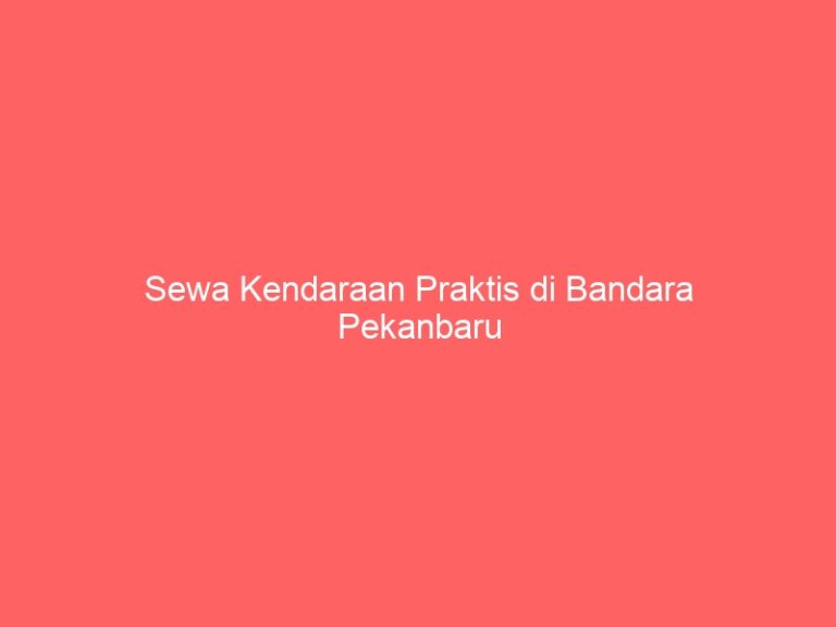 Sewa Kendaraan Praktis di Bandara Pekanbaru