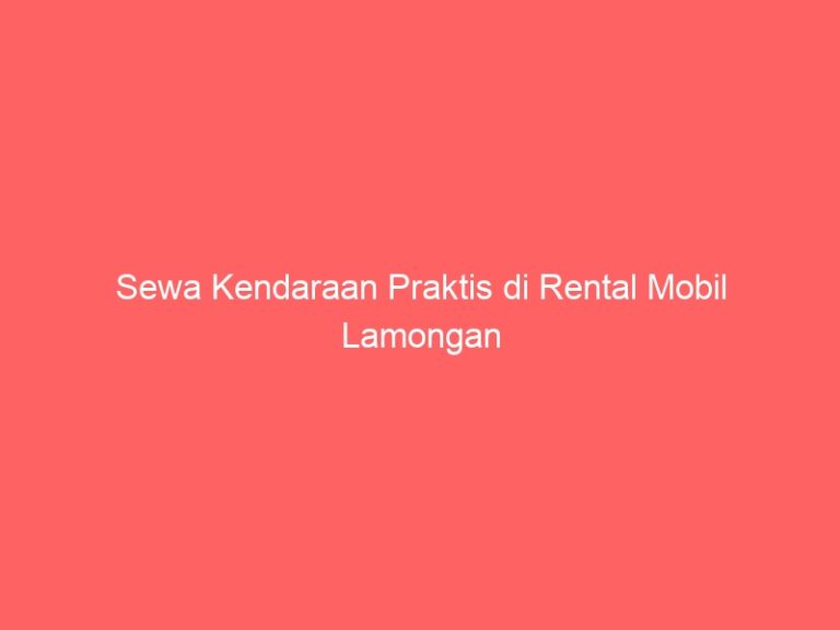 Sewa Kendaraan Praktis di Rental Mobil Lamongan