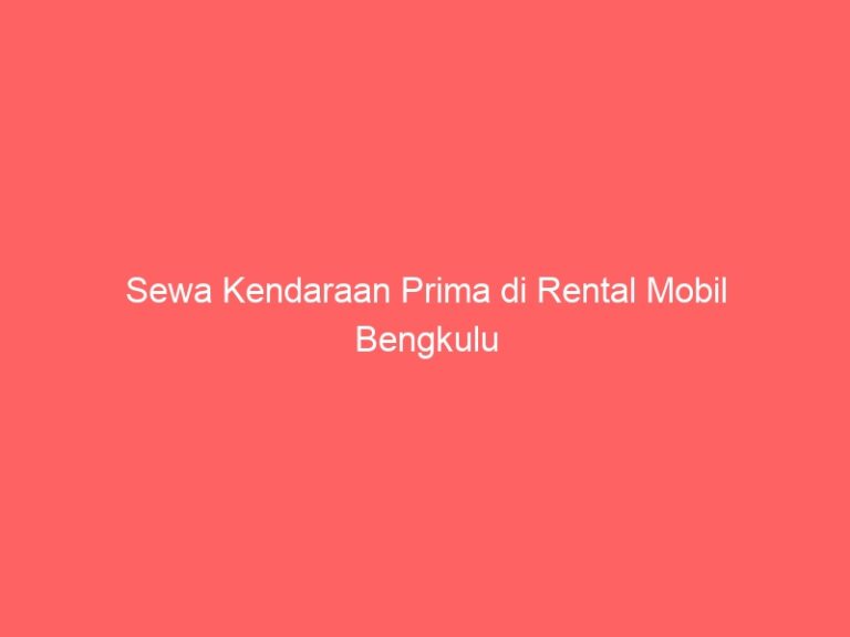Sewa Kendaraan Prima di Rental Mobil Bengkulu