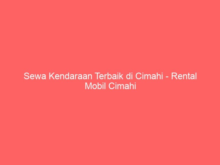 Sewa Kendaraan Terbaik di Cimahi – Rental Mobil Cimahi