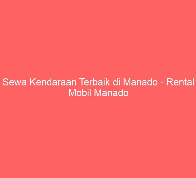 Sewa Kendaraan Terbaik di Manado – Rental Mobil Manado