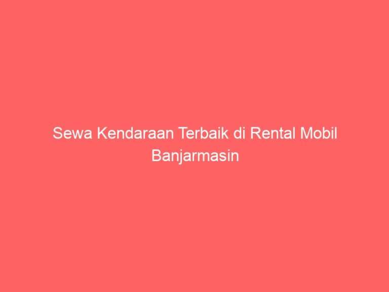 Sewa Kendaraan Terbaik di Rental Mobil Banjarmasin