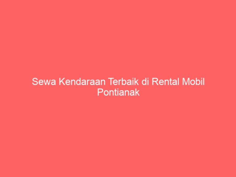 Sewa Kendaraan Terbaik di Rental Mobil Pontianak