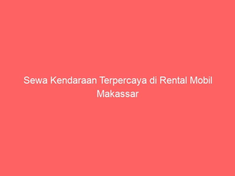 Sewa Kendaraan Terpercaya di Rental Mobil Makassar