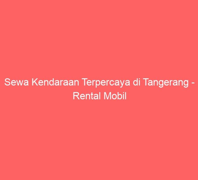 Sewa Kendaraan Terpercaya di Tangerang – Rental Mobil