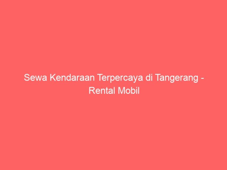 Sewa Kendaraan Terpercaya di Tangerang – Rental Mobil