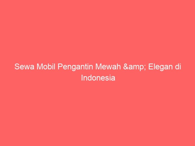 Sewa Mobil Pengantin Mewah & Elegan di Indonesia