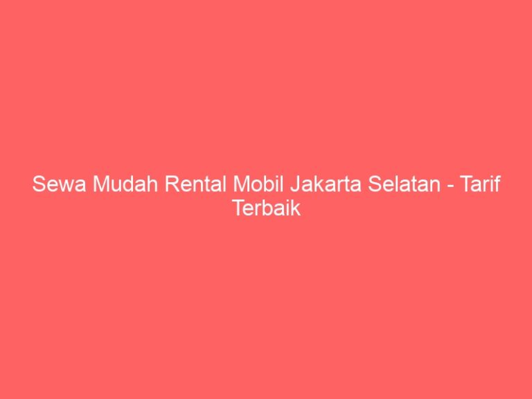 Sewa Mudah Rental Mobil Jakarta Selatan – Tarif Terbaik