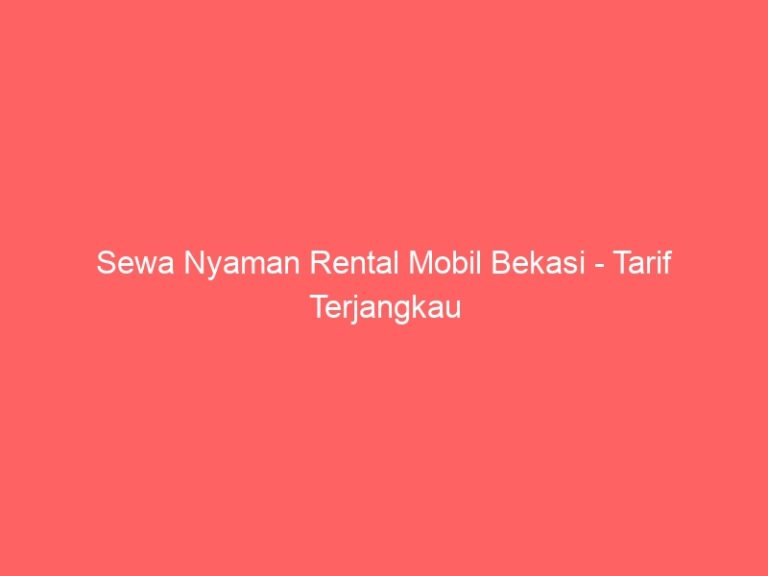 Sewa Nyaman Rental Mobil Bekasi – Tarif Terjangkau