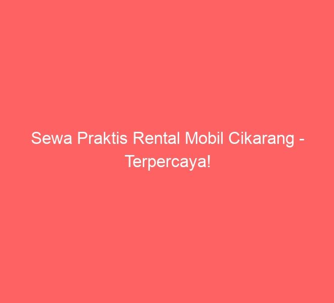 Sewa Praktis Rental Mobil Cikarang – Terpercaya!