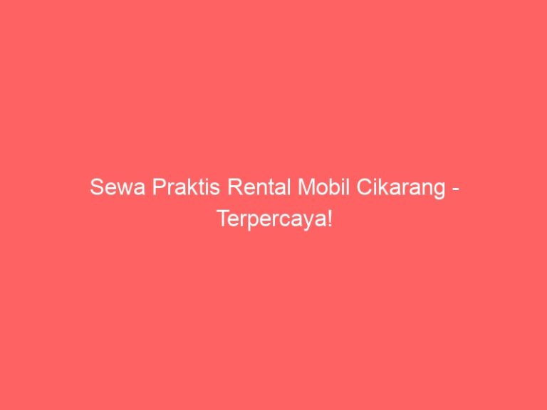 Sewa Praktis Rental Mobil Cikarang – Terpercaya!