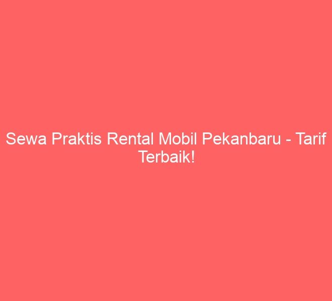 Sewa Praktis Rental Mobil Pekanbaru – Tarif Terbaik!
