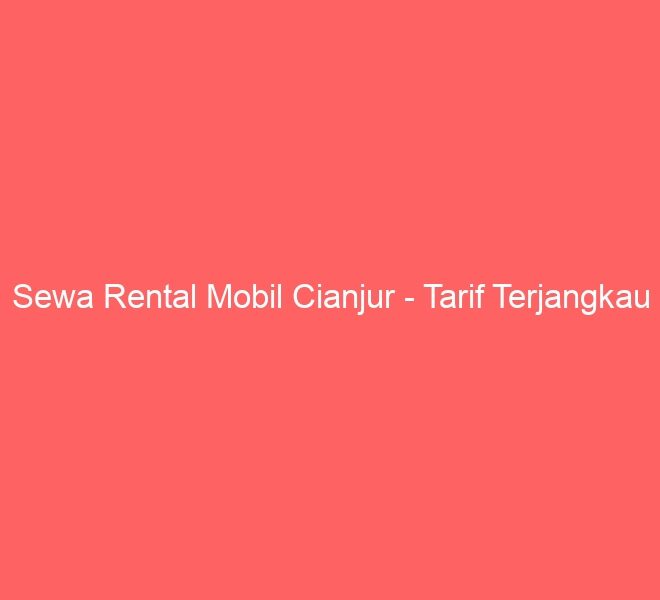 Sewa Rental Mobil Cianjur – Tarif Terjangkau