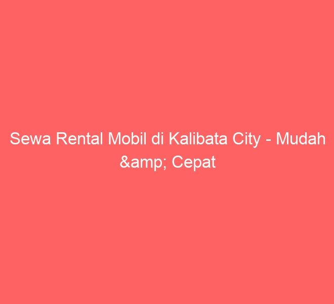 Sewa Rental Mobil di Kalibata City – Mudah & Cepat