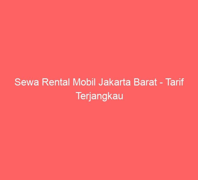 Sewa Rental Mobil Jakarta Barat – Tarif Terjangkau
