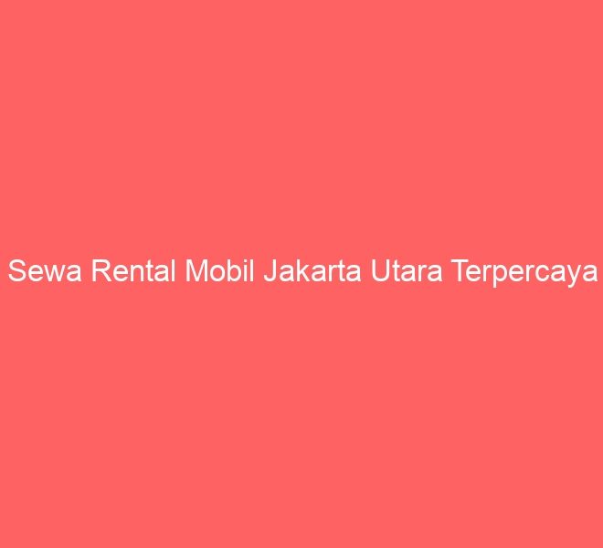 Sewa Rental Mobil Jakarta Utara Terpercaya
