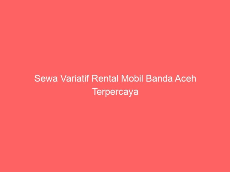 Sewa Variatif Rental Mobil Banda Aceh Terpercaya