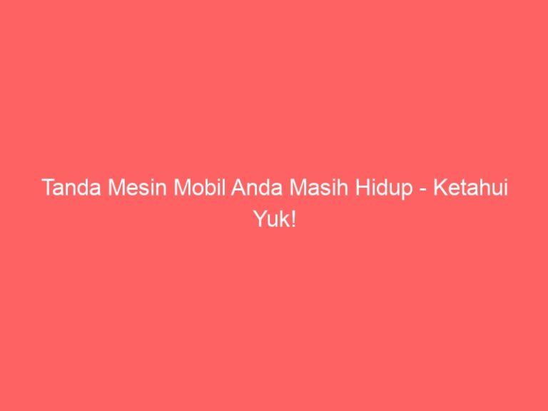 Tanda Mesin Mobil Anda Masih Hidup – Ketahui Yuk!