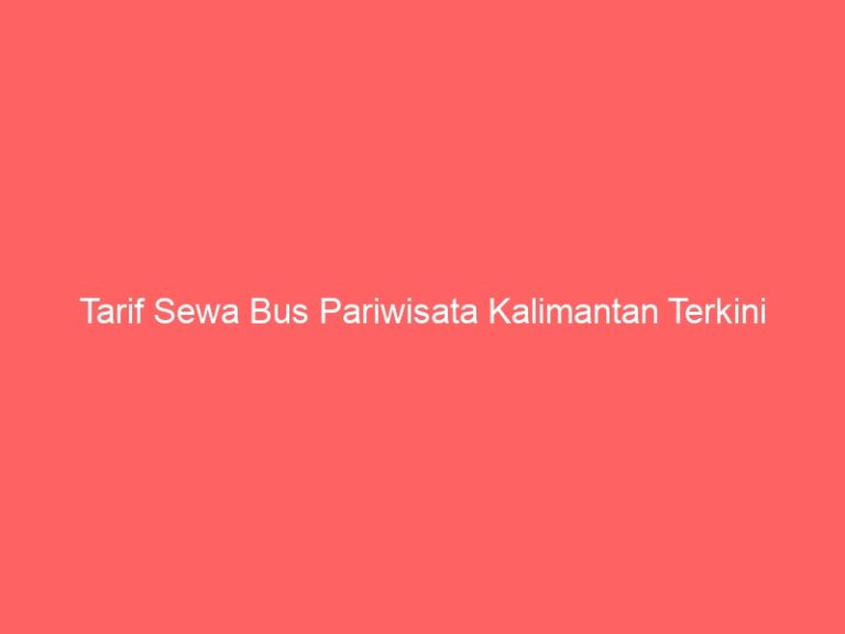 Tarif Sewa Bus Pariwisata Kalimantan Terkini