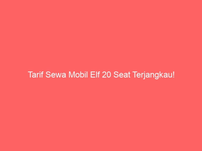 Tarif Sewa Mobil Elf 20 Seat Terjangkau!