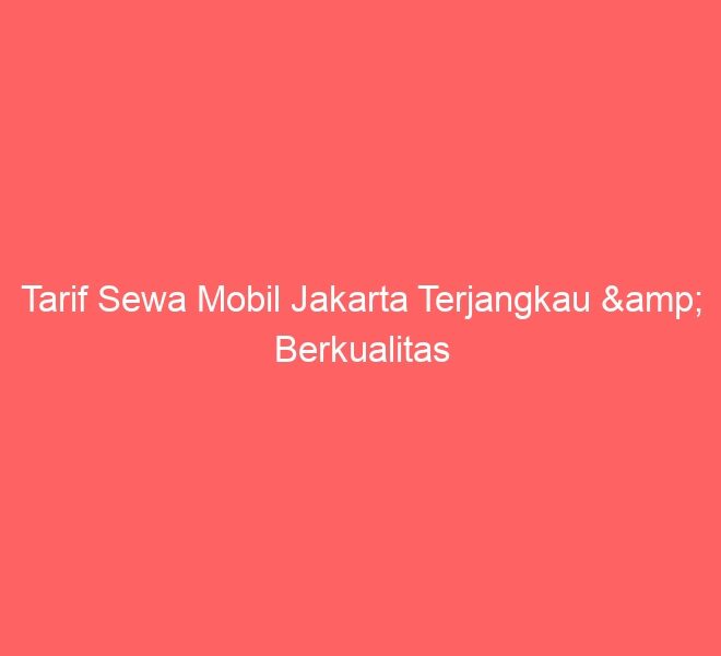 Tarif Sewa Mobil Jakarta Terjangkau & Berkualitas