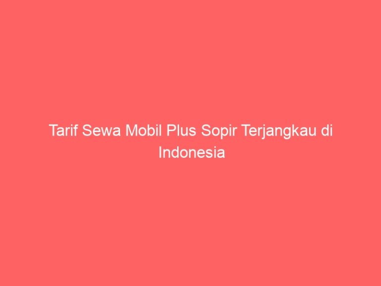 Tarif Sewa Mobil Plus Sopir Terjangkau di Indonesia