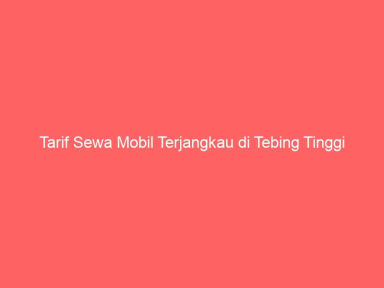 Tarif Sewa Mobil Terjangkau di Tebing Tinggi